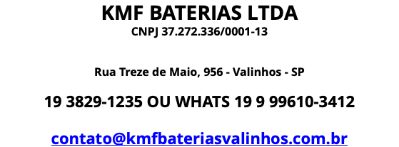 KMF BATERIAS LTDA CNPJ 37.272.336/0001-13 Rua Treze de Maio, 956 - Valinhos - SP 19 3829-1235 OU WHATS 19 9 99610-3412 contato@kmfbateriasvalinhos.com.br